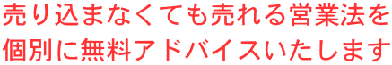 売り込まなくても売れる営業法を 個別に無料アドバイスいたします